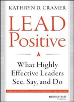 Lead Positive: What Highly Effective Leaders See, Say, And Do