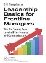 Leadership Basics For Frontline Managers: Tips For Raising Your Level Of Effectiveness And Communication