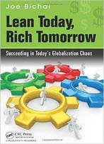 Lean Today, Rich Tomorrow: Succeeding In Today’S Globalization Chaos