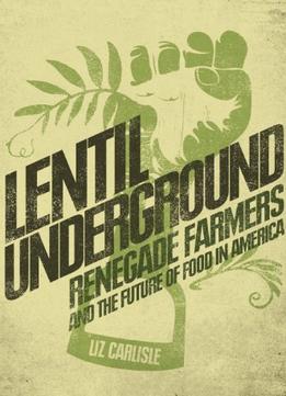 Lentil Underground: Renegade Farmers And The Future Of Food In America