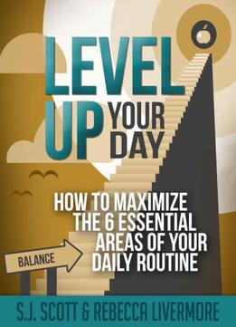 Level Up Your Day: How To Maximize The 6 Essential Areas Of Your Daily Routine