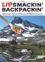 Lipsmackin’ Backpackin’ – Lightweight, Trail-Tested Recipes For Backcountry Trips
