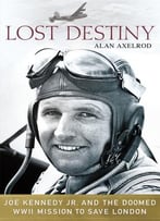 Lost Destiny: Joe Kennedy Jr. And The Doomed Wwii Mission To Save London