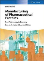 Manufacturing Of Pharmaceutical Proteins: From Technology To Economy, 2nd Edition
