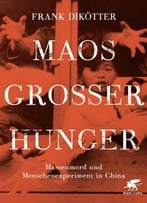Maos Großer Hunger: Massenmord Und Menschenexperiment In China
