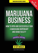 Marijuana Business: How To Open And Successfully Run A Marijuana Dispensary And Grow Facility