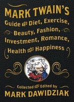 Mark Twain’S Guide To Diet, Exercise, Beauty, Fashion, Investment, Romance, Health And Happiness