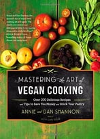 Mastering The Art Of Vegan Cooking: Over 200 Delicious Recipes And Tips To Save You Money And Stock Your Pantry