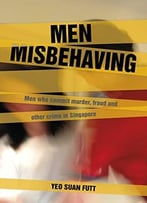 Men Misbehaving: Men Who Commit Murder, Fraud And Other Crimes In Singapore