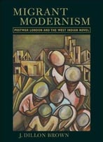 Migrant Modernism: Postwar London And The West Indian Novel