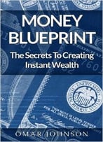 Money Blueprint: The Secrets To Creating Instant Wealth