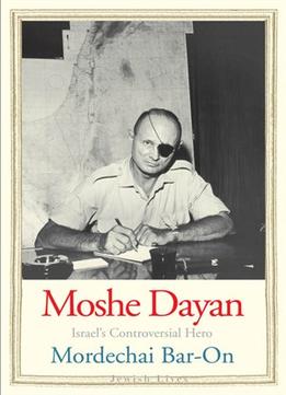 Moshe Dayan: Israel’S Controversial Hero
