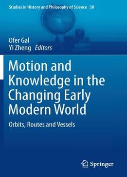 Motion And Knowledge In The Changing Early Modern World: Orbits, Routes And Vessels