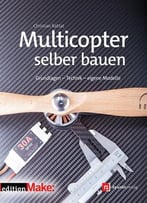 Multicopter Selber Bauen (Edition Make:): Grundlagen – Technik – Eigene Modelle