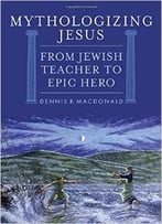 Mythologizing Jesus: From Jewish Teacher To Epic Hero