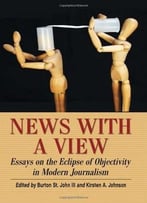 News With A View: Essays On The Eclipse Of Objectivity In Modern Journalism