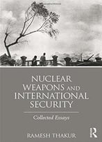Nuclear Weapons And International Security: Collected Essays