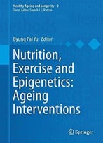Nutrition, Exercise And Epigenetics: Ageing Interventions (Healthy Ageing And Longevity)