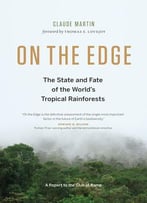 On The Edge: The State And Fate Of The World’S Tropical Rainforests