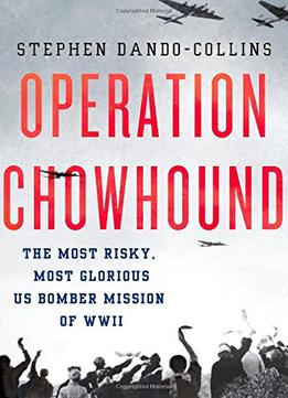 Operation Chowhound: The Most Risky, Most Glorious Us Bomber Mission Of Wwii