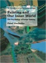 Painting And Our Inner World: The Psychology Of Image Making By Pavel Machotka