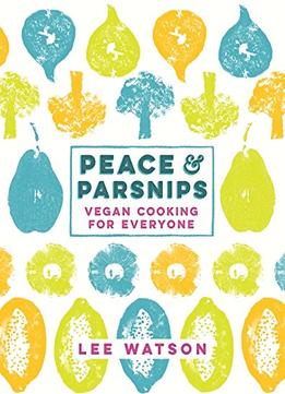 Peace And Parsnips The Vegan Cookbook For Everyone