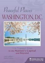 Peaceful Places: Washington, D.C.: 114 Tranquil Sites In The Nation’S Capital And Beyond