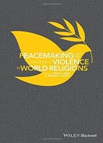 Peacemaking And The Challenge Of Violence In World Religions