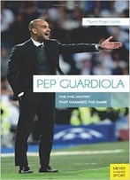 Pep Guardiola: The Philosophy That Changed The Game