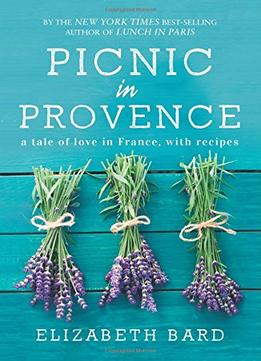 Picnic In Provence: A Tale Of Love In France, With Recipes