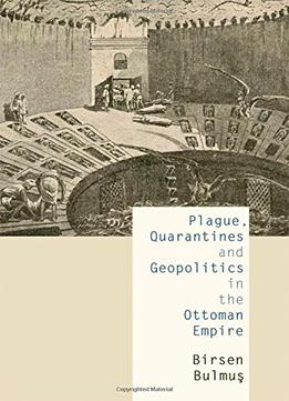 Plague, Quarantines And Geopolitics In The Ottoman Empire