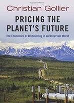 Pricing The Planet’S Future: The Economics Of Discounting In An Uncertain World