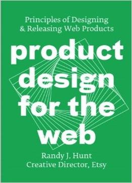 Product Design For The Web: Principles Of Designing And Releasing Web Products