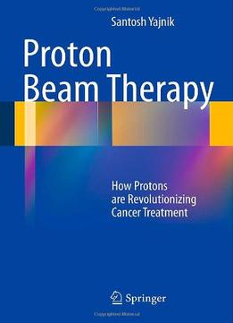 Proton Beam Therapy: How Protons Are Revolutionizing Cancer Treatment