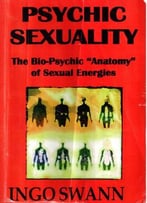 Psychic Sexuality: The Bio-Psychic Anatomy Of Sexual Energies