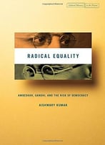 Radical Equality: Ambedkar, Gandhi, And The Risk Of Democracy