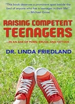 Raising Competent Teenagers: … In An Age Of Porn, Drugs And Piercings