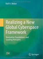 Realizing A New Global Cyberspace Framework: Normative Foundations And Guiding Principles
