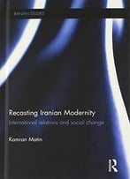 Recasting Iranian Modernity: International Relations And Social Change
