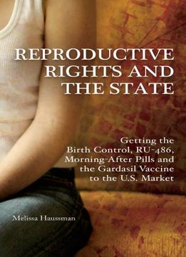 Reproductive Rights And The State: Getting The Birth Control, Ru-486, And Morning-After Pills And The Gardasil Vaccine…