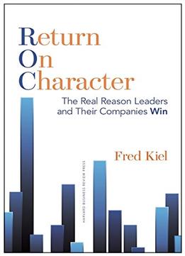 Return On Character: The Real Reason Leaders And Their Companies Win