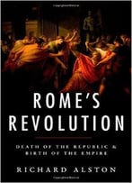 Rome’S Revolution: Death Of The Republic & Birth Of The Empire