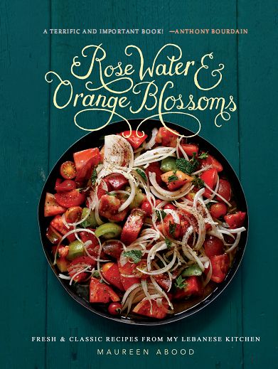 Rose Water And Orange Blossoms: Fresh & Classic Recipes From My Lebanese Kitchen
