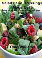 Salads And Dressings Made Easy: Over 50 Salads And Dressing Recipes