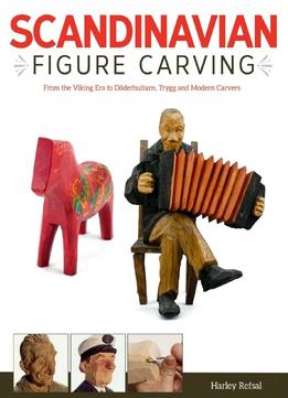 Scandinavian Figure Carving: From The Viking Era To Doderhultarn, Trygg And Modern Carvers