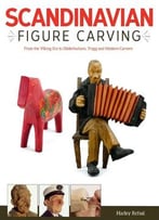 Scandinavian Figure Carving: From The Viking Era To Doderhultarn, Trygg And Modern Carvers