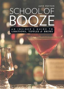 School Of Booze: An Insider’S Guide To Libations, Tipples, And Brews