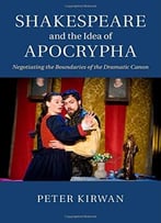 Shakespeare And The Idea Of Apocrypha: Negotiating The Boundaries Of The Dramatic Canon