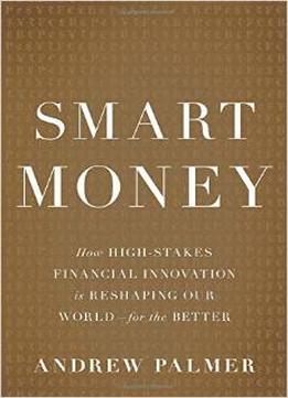 Smart Money: How High-Stakes Financial Innovation Is Reshaping Our World — For The Better