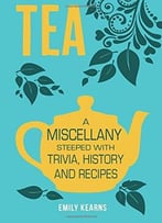 Tea: A Miscellany Steeped With Trivia, History And Recipes